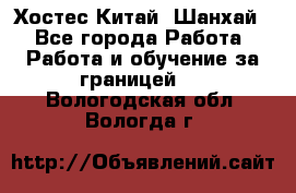 Хостес Китай (Шанхай) - Все города Работа » Работа и обучение за границей   . Вологодская обл.,Вологда г.